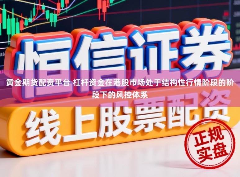 黄金期货配资平台 杠杆资金在港股市场处于结构性行情阶段的阶段下的风控体系