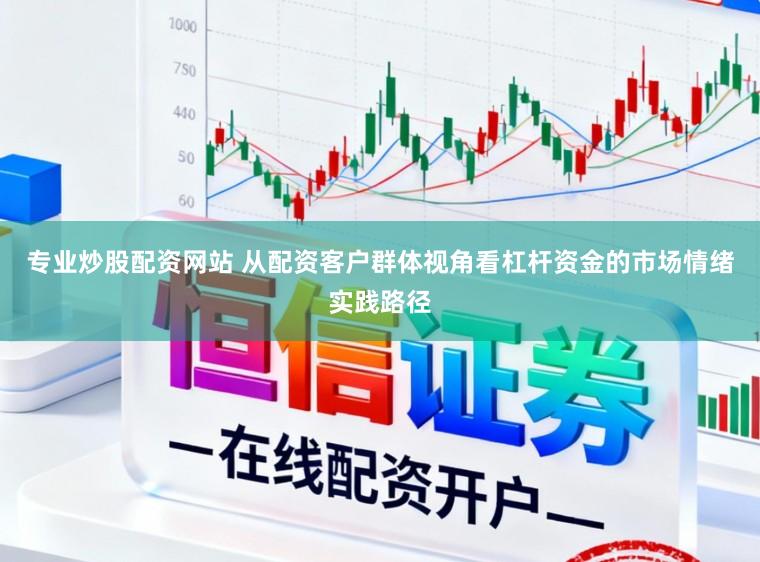 专业炒股配资网站 从配资客户群体视角看杠杆资金的市场情绪实践路径