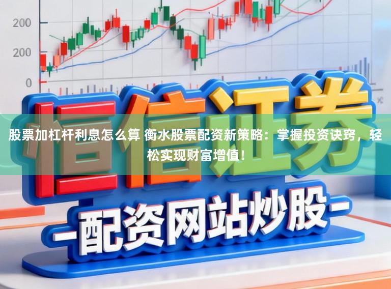 股票加杠杆利息怎么算 衡水股票配资新策略：掌握投资诀窍，轻松实现财富增值！