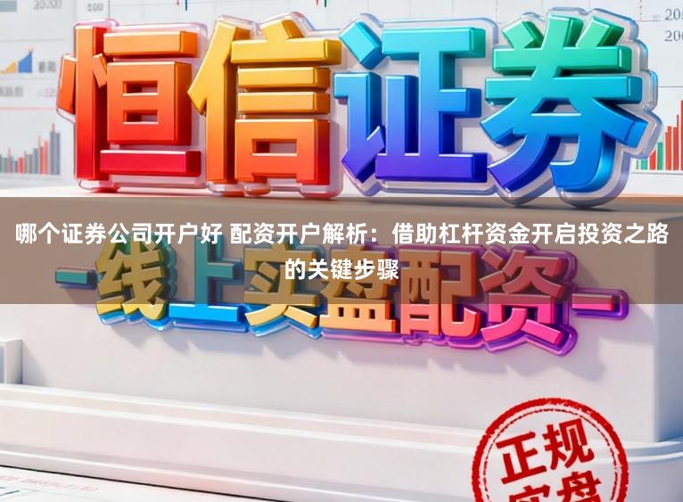 哪个证券公司开户好 配资开户解析：借助杠杆资金开启投资之路的关键步骤