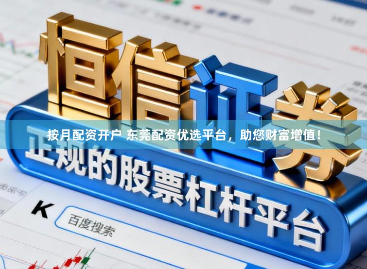 按月配资开户 东莞配资优选平台，助您财富增值！