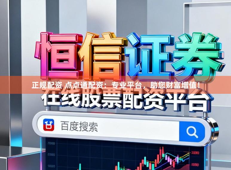 正规配资 点点通配资：专业平台，助您财富增值！