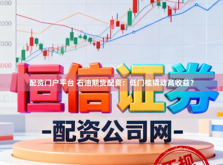 配资门户平台 石油期货配资：低门槛撬动高收益？