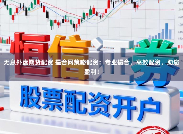 无息外盘期货配资 撮合网策略配资：专业撮合，高效配资，助您盈利！