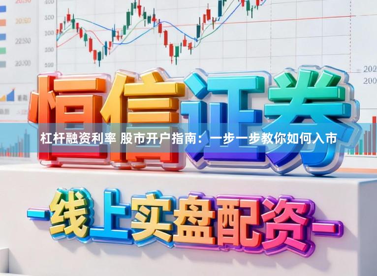 杠杆融资利率 股市开户指南：一步一步教你如何入市