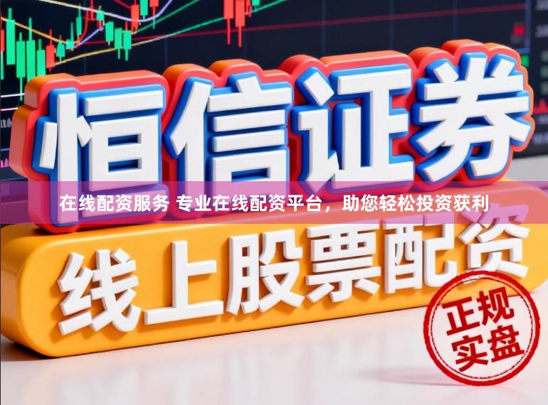 在线配资服务 专业在线配资平台，助您轻松投资获利