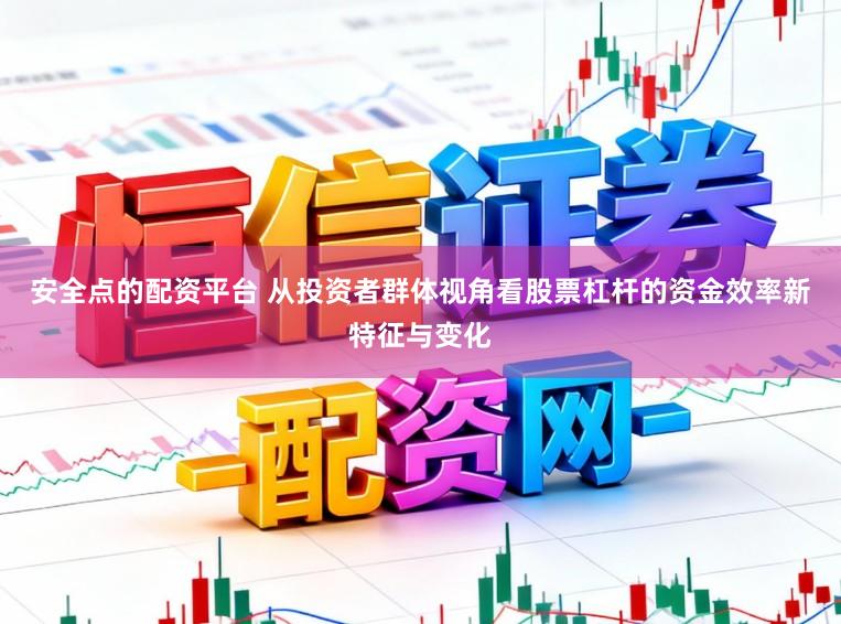 安全点的配资平台 从投资者群体视角看股票杠杆的资金效率新特征与变化