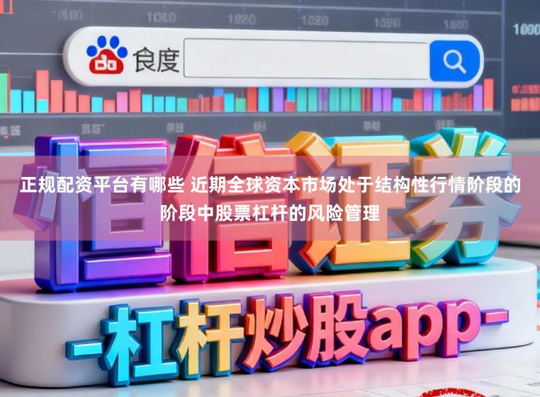 正规配资平台有哪些 近期全球资本市场处于结构性行情阶段的阶段中股票杠杆的风险管理