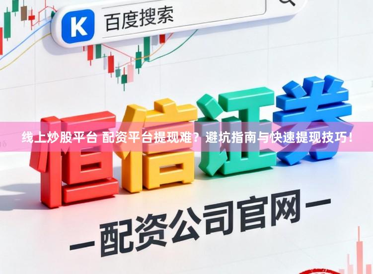线上炒股平台 配资平台提现难？避坑指南与快速提现技巧！