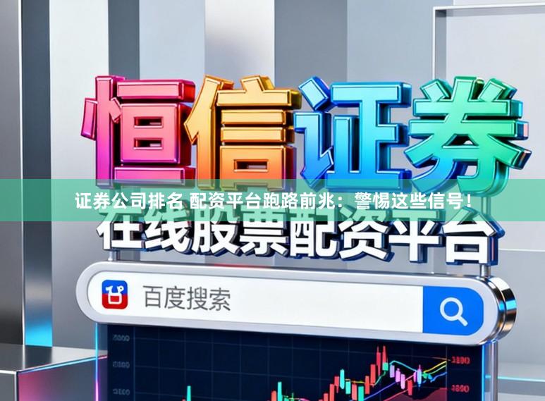 证券公司排名 配资平台跑路前兆：警惕这些信号！