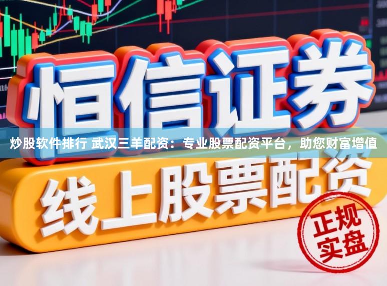 炒股软件排行 武汉三羊配资：专业股票配资平台，助您财富增值