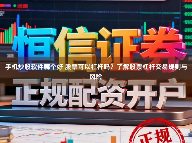 手机炒股软件哪个好 股票可以杠杆吗？了解股票杠杆交易规则与风险