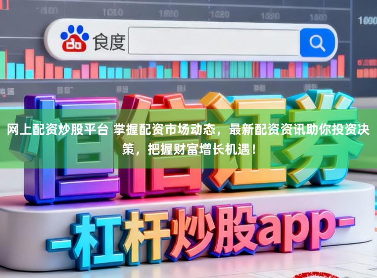 网上配资炒股平台 掌握配资市场动态，最新配资资讯助你投资决策，把握财富增长机遇！