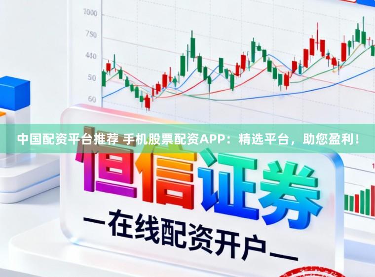 中国配资平台推荐 手机股票配资APP：精选平台，助您盈利！