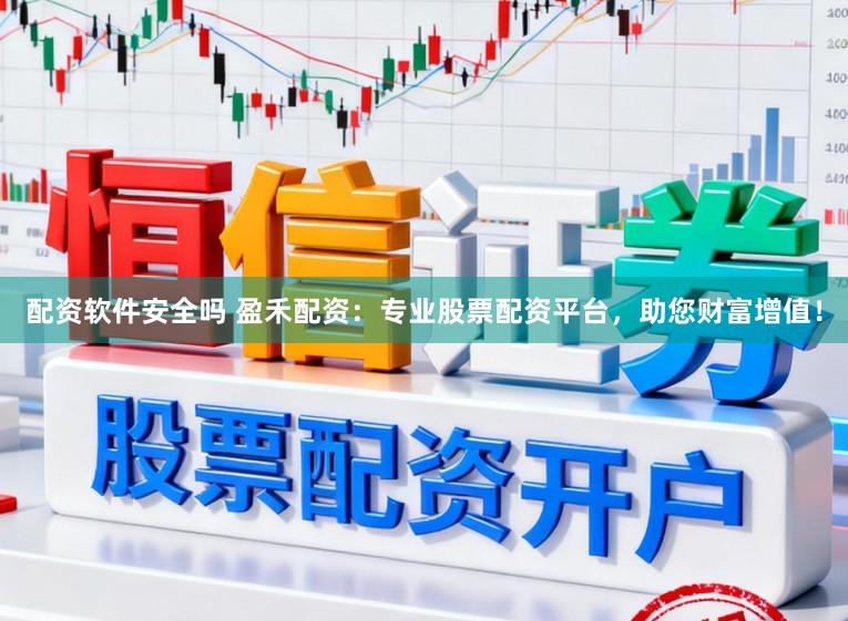 配资软件安全吗 盈禾配资：专业股票配资平台，助您财富增值！