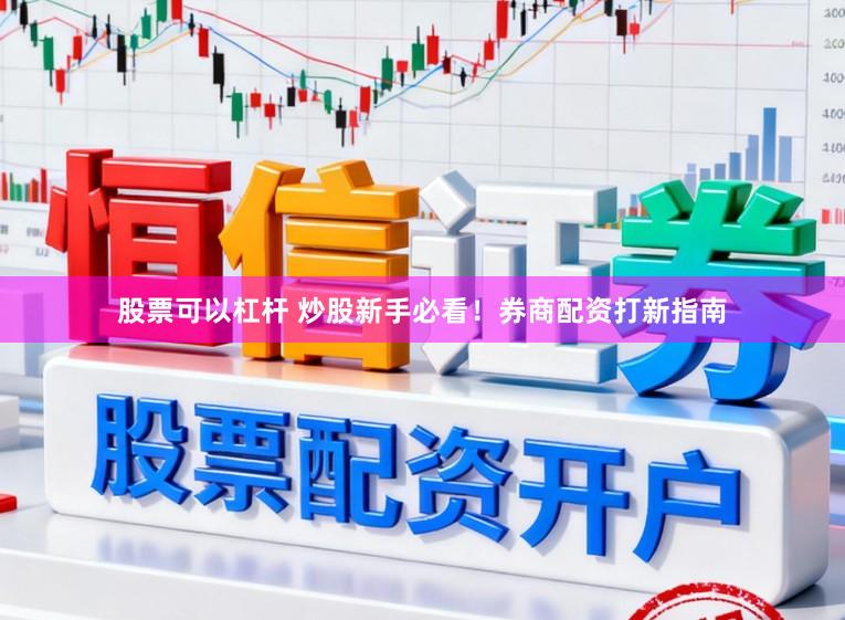 股票可以杠杆 炒股新手必看！券商配资打新指南