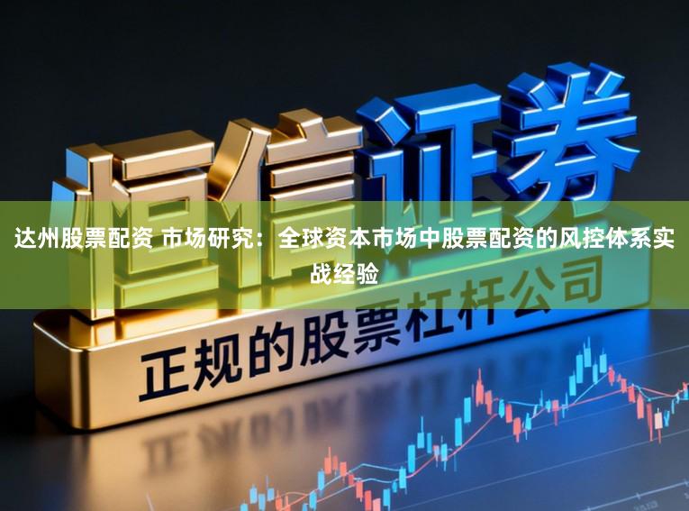 达州股票配资 市场研究：全球资本市场中股票配资的风控体系实战经验