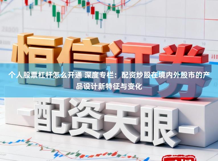 个人股票杠杆怎么开通 深度专栏：配资炒股在境内外股市的产品设计新特征与变化