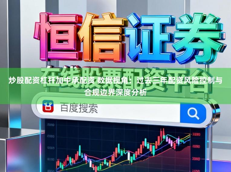 炒股配资杠杆加中承配资 数据视角：过去三年配资风险控制与合规边界深度分析