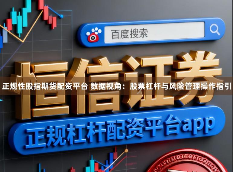 正规性股指期货配资平台 数据视角：股票杠杆与风险管理操作指引