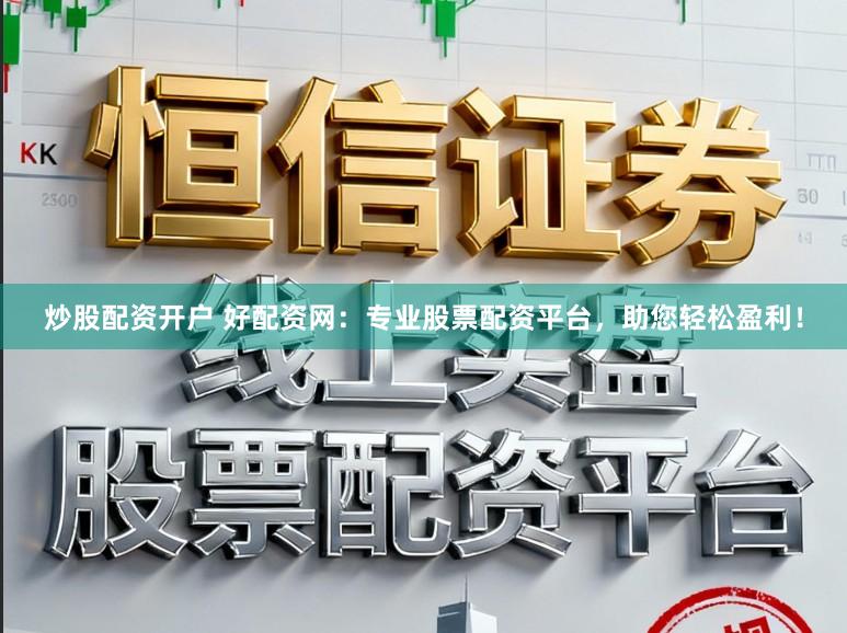 炒股配资开户 好配资网：专业股票配资平台，助您轻松盈利！