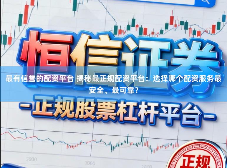 最有信誉的配资平台 揭秘最正规配资平台：选择哪个配资服务最安全、最可靠？