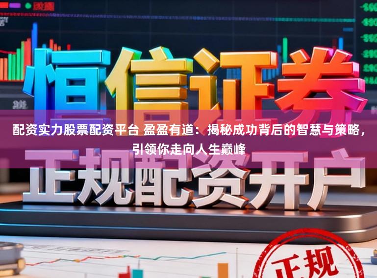 配资实力股票配资平台 盈盈有道：揭秘成功背后的智慧与策略，引领你走向人生巅峰