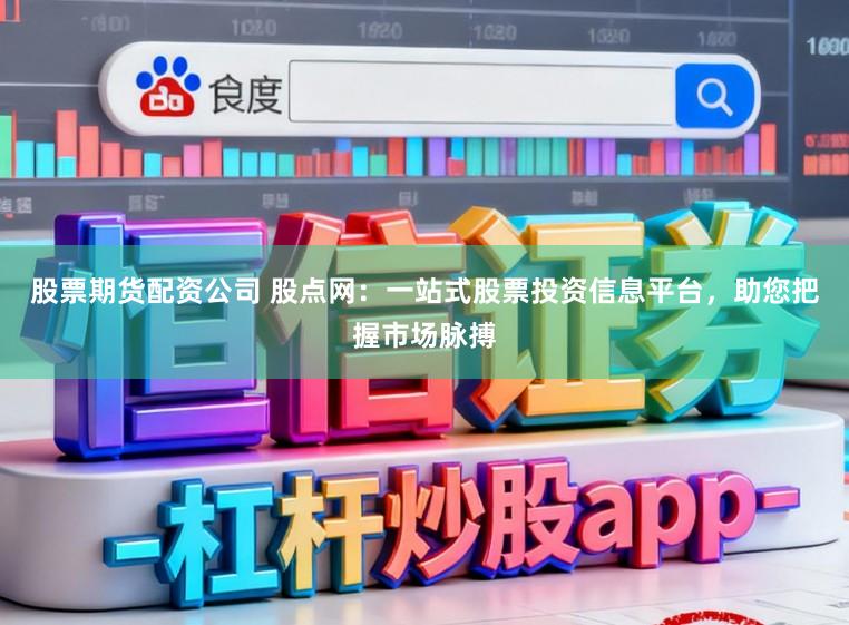 股票期货配资公司 股点网：一站式股票投资信息平台，助您把握市场脉搏