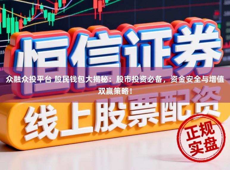 众融众投平台 股民钱包大揭秘：股市投资必备，资金安全与增值双赢策略！