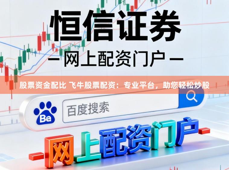 股票资金配比 飞牛股票配资：专业平台，助您轻松炒股