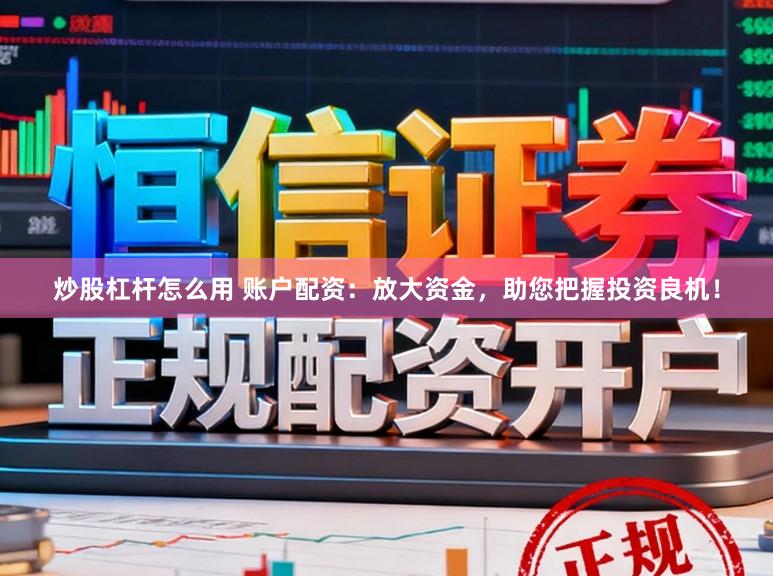 炒股杠杆怎么用 账户配资：放大资金，助您把握投资良机！