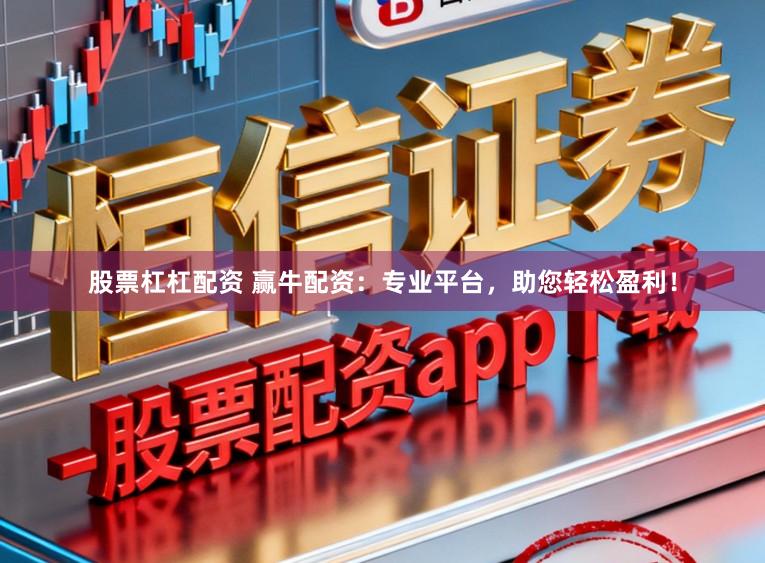 股票杠杠配资 赢牛配资：专业平台，助您轻松盈利！
