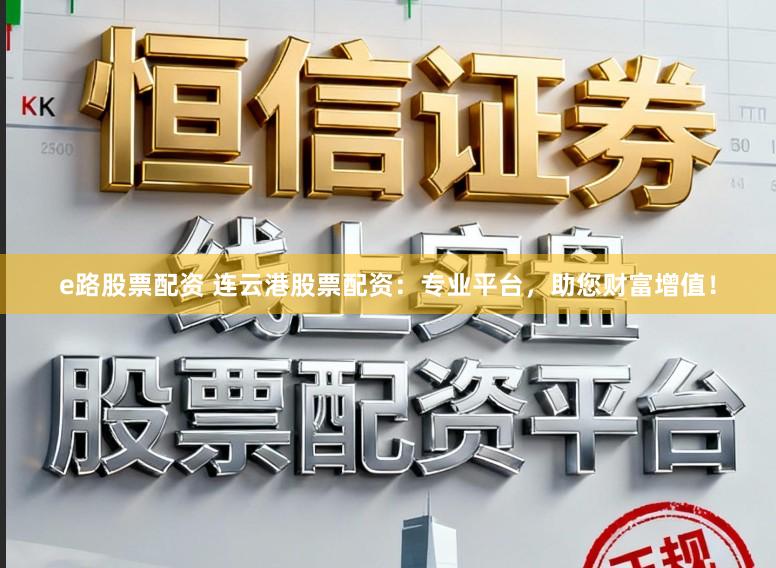 e路股票配资 连云港股票配资：专业平台，助您财富增值！