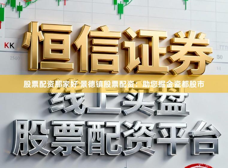 股票配资那家好 景德镇股票配资：助您掘金瓷都股市
