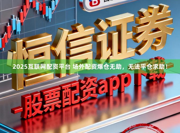 2025互联网配资平台 场外配资爆仓无助，无法平仓求助！