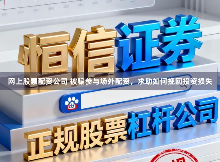 网上股票配资公司 被骗参与场外配资，求助如何挽回投资损失