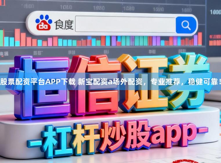 股票配资平台APP下载 新宝配资a场外配资，专业推荐，稳健可靠！