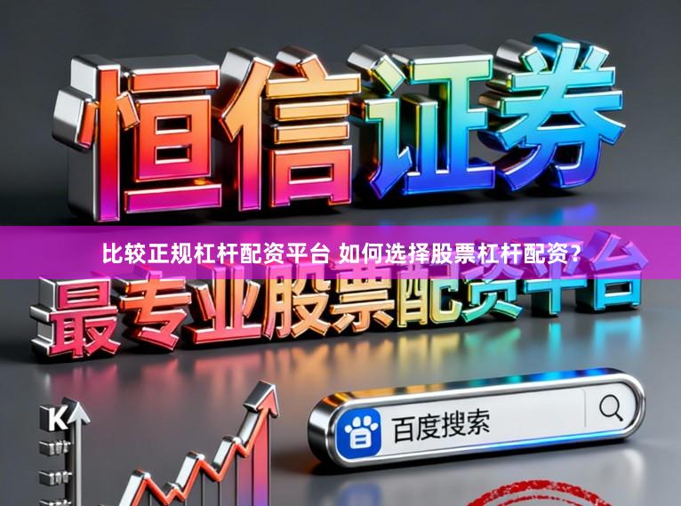 比较正规杠杆配资平台 如何选择股票杠杆配资？