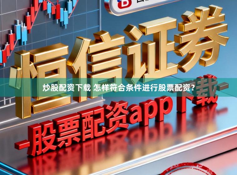 炒股配资下载 怎样符合条件进行股票配资？