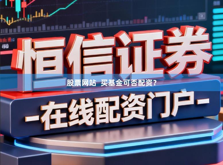 股票网站  买基金可否配资？