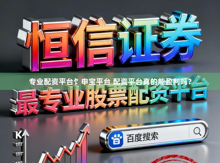 专业配资平台饣申宝平台 配资平台真的能盈利吗？