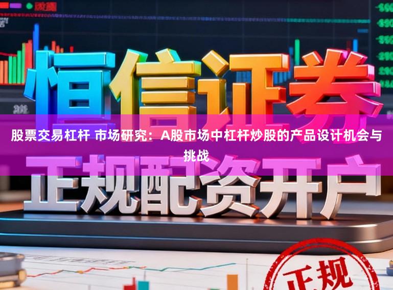 股票交易杠杆 市场研究：A股市场中杠杆炒股的产品设计机会与挑战