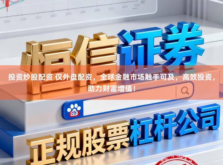 投资炒股配资 仅外盘配资，全球金融市场触手可及，高效投资，助力财富增值！