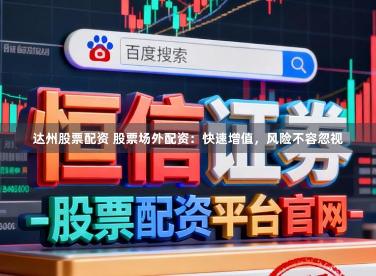 达州股票配资 股票场外配资：快速增值，风险不容忽视