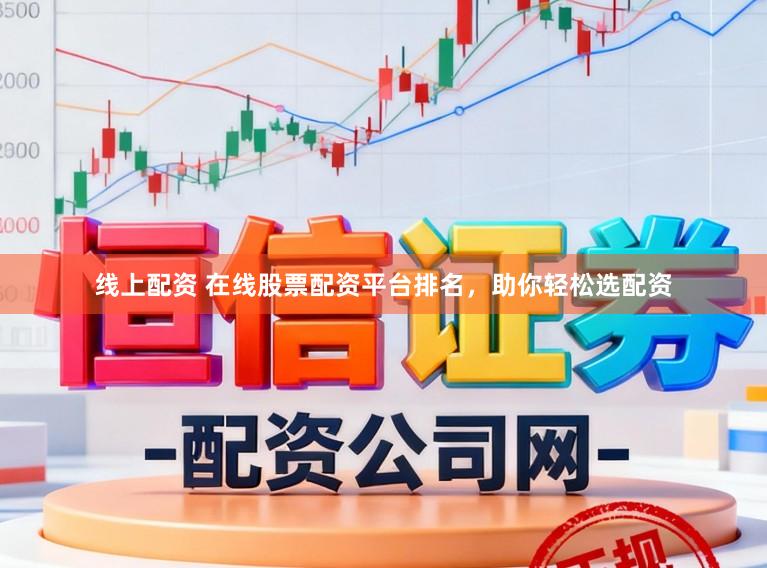 线上配资 在线股票配资平台排名，助你轻松选配资