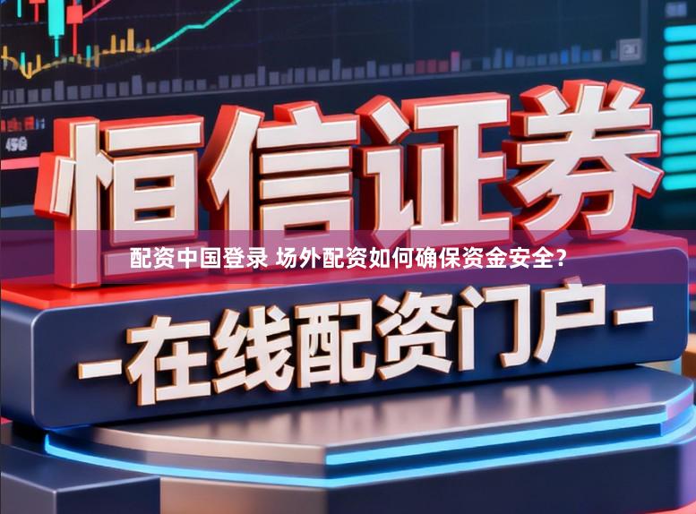 配资中国登录 场外配资如何确保资金安全？