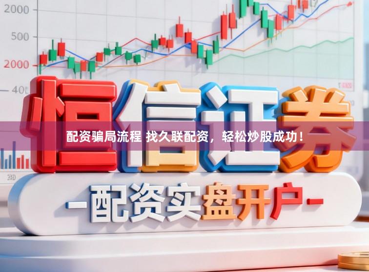 配资骗局流程 找久联配资，轻松炒股成功！