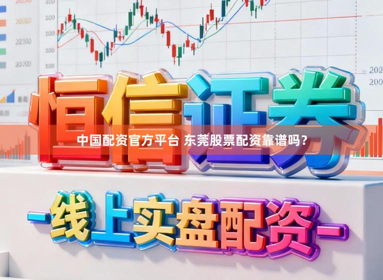 中国配资官方平台 东莞股票配资靠谱吗？