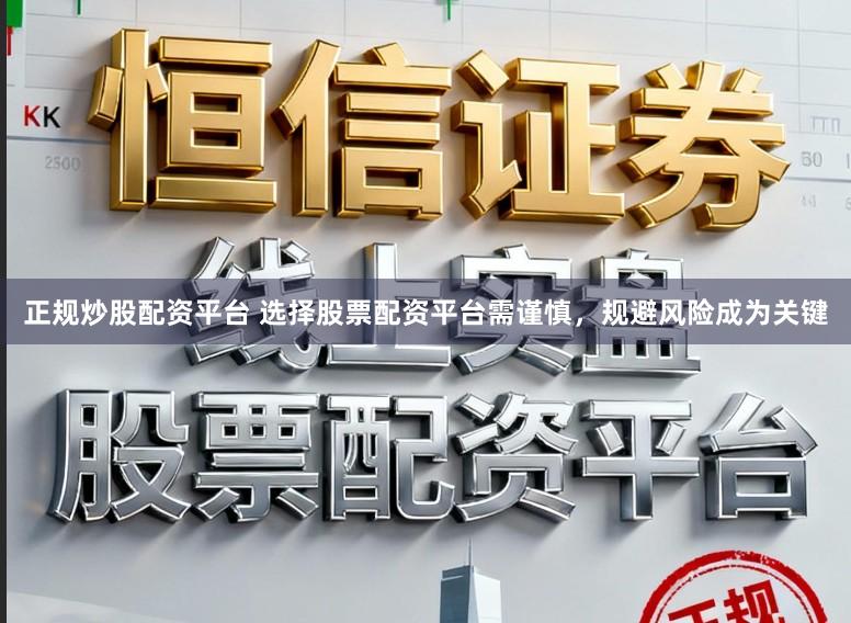 正规炒股配资平台 选择股票配资平台需谨慎，规避风险成为关键