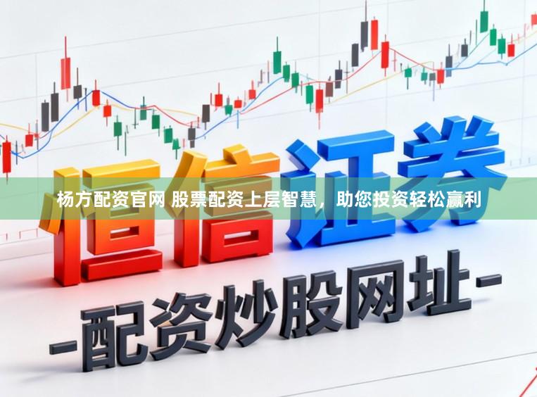 杨方配资官网 股票配资上层智慧，助您投资轻松赢利
